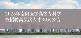 2025年南阳医学高等专科学校招聘高层次人才30人公告