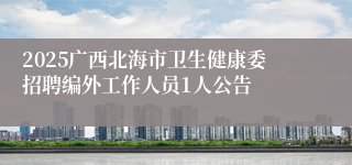 2025广西北海市卫生健康委招聘编外工作人员1人公告