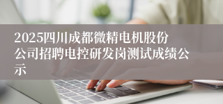 2025四川成都微精电机股份公司招聘电控研发岗测试成绩公示
