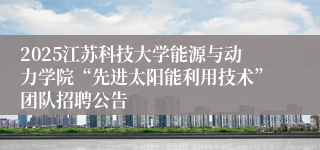 2025江苏科技大学能源与动力学院“先进太阳能利用技术”团队招聘公告