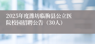 2025年度潍坊临朐县公立医院校园招聘公告（30人）