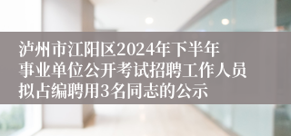 泸州市江阳区2024年下半年事业单位公开考试招聘工作人员拟占编聘用3名同志的公示