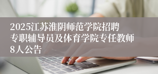 2025江苏淮阴师范学院招聘专职辅导员及体育学院专任教师8人公告