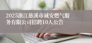 2025浙江慈溪市诚安燃气服务有限公司招聘10人公告