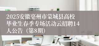 2025安徽亳州市蒙城县高校毕业生春季专场活动云招聘14人公告（第8期）