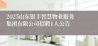 2025山东银丰智慧物业服务集团有限公司招聘1人公告