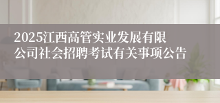 2025江西高管实业发展有限公司社会招聘考试有关事项公告