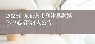 2025山东东营市利津县融媒体中心招聘4人公告