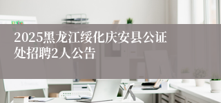 2025黑龙江绥化庆安县公证处招聘2人公告