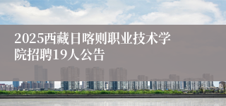 2025西藏日喀则职业技术学院招聘19人公告