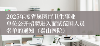 2025年度省属医疗卫生事业单位公开招聘进入面试范围人员名单的通知（泰山医院）