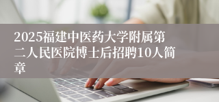 2025福建中医药大学附属第二人民医院博士后招聘10人简章