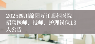 2025四川绵阳万江眼科医院招聘医师、技师、护理岗位13人公告