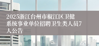 2025浙江台州市椒江区卫健系统事业单位招聘卫生类人员7人公告