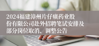 2024福建漳州片仔癀药业股份有限公司赴外招聘笔试安排及部分岗位取消、调整公告