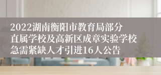 2022湖南衡阳市教育局部分直属学校及高新区成章实验学校急需紧缺人才引进16人公告