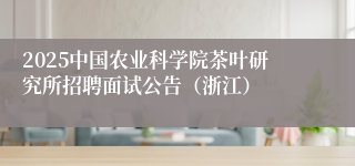 2025中国农业科学院茶叶研究所招聘面试公告（浙江）