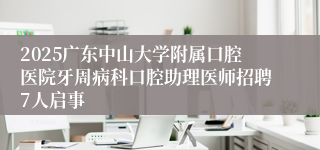 2025广东中山大学附属口腔医院牙周病科口腔助理医师招聘7人启事