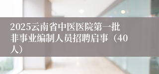 2025云南省中医医院第一批非事业编制人员招聘启事（40人）