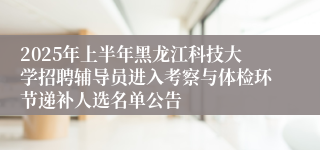 2025年上半年黑龙江科技大学招聘辅导员进入考察与体检环节递补人选名单公告