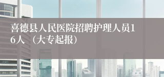 喜德县人民医院招聘护理人员16人 （大专起报）