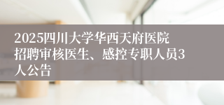 2025四川大学华西天府医院招聘审核医生、感控专职人员3人公告
