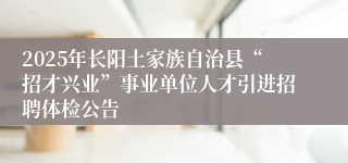 2025年长阳土家族自治县“招才兴业”事业单位人才引进招聘体检公告