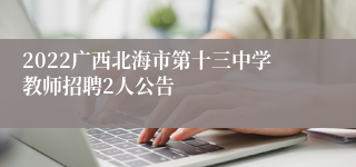 2022广西北海市第十三中学教师招聘2人公告