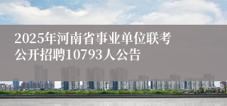 2025年河南省事业单位联考公开招聘10793人公告