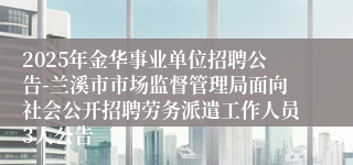 2025年金华事业单位招聘公告-兰溪市市场监督管理局面向社会公开招聘劳务派遣工作人员3人公告