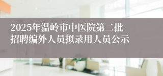 2025年温岭市中医院第二批招聘编外人员拟录用人员公示