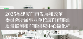 2025福建厦门市发展和改革委员会所属事业单位厦门市粮油质量监测和军粮供应中心简化程序招聘事业单位专业技术岗位人员3人公告（4月）