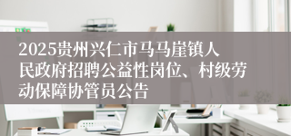 2025贵州兴仁市马马崖镇人民政府招聘公益性岗位、村级劳动保障协管员公告