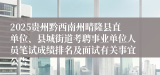 2025贵州黔西南州晴隆县直单位、县城街道考聘事业单位人员笔试成绩排名及面试有关事宜公告