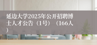 延边大学2025年公开招聘博士人才公告（1号）（166人）