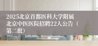 2025北京首都医科大学附属北京中医医院招聘22人公告（第二批）