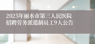 2025年丽水市第三人民医院招聘劳务派遣制员工9人公告