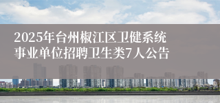 2025年台州椒江区卫健系统事业单位招聘卫生类7人公告