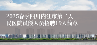 2025春季四川内江市第二人民医院员额人员招聘19人简章
