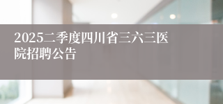 2025二季度四川省三六三医院招聘公告