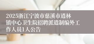 2025浙江宁波市慈溪市逍林镇中心卫生院招聘派遣制编外工作人员1人公告
