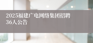 2025福建广电网络集团招聘36人公告