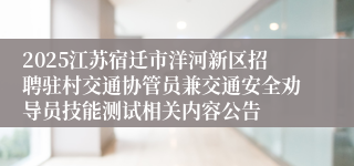 2025江苏宿迁市洋河新区招聘驻村交通协管员兼交通安全劝导员技能测试相关内容公告
