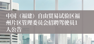中国（福建）自由贸易试验区福州片区管理委员会招聘驾驶员1人公告