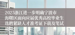 2025浙江进一步明确宁波市海曙区面向应届优秀高校毕业生选聘紧缺人才准考证下载及笔试通知