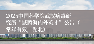 2025中国科学院武汉病毒研究所“诚聘海内外英才”公告（常年有效，湖北）