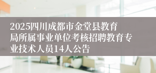2025四川成都市金堂县教育局所属事业单位考核招聘教育专业技术人员14人公告