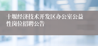 十堰经济技术开发区办公室公益性岗位招聘公告