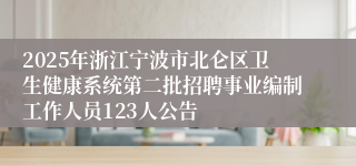2025年浙江宁波市北仑区卫生健康系统第二批招聘事业编制工作人员123人公告