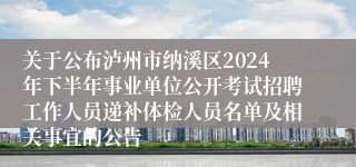 关于公布泸州市纳溪区2024年下半年事业单位公开考试招聘工作人员递补体检人员名单及相关事宜的公告